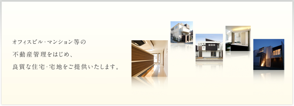 オフィスビル・マンション等の不動産管理をはじめ、良質な住宅・宅地をご提供いたします。